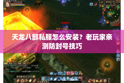 天龙八部私服怎么安装？老玩家亲测防封号技巧