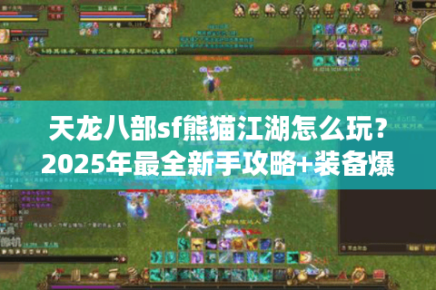 天龙八部sf熊猫江湖怎么玩？2025年最全新手攻略+装备爆率解析