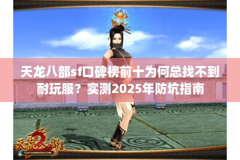 天龙八部sf口碑榜前十为何总找不到耐玩服?实测2025年防坑指南 天龙八部sf口碑榜前十为何总找不到耐玩服?实测2025年防坑指南