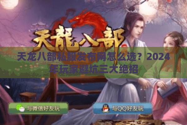 天龙八部私服发布网怎么选？2024年玩家避坑三大绝招