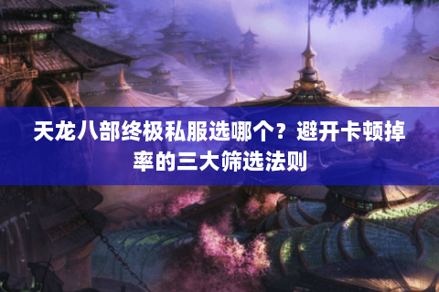 天龙八部终极私服选哪个？避开卡顿掉率的三大筛选法则