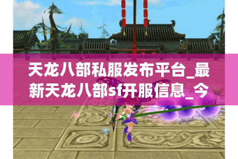 天龙八部私服发布平台_最新天龙八部sf开服信息_今日新开天龙八部私服列表 天龙八部私服发布平台_最新天龙八部sf开服信息_今日新开天龙八部私服列表