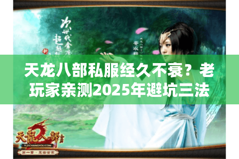 天龙八部私服经久不衰?老玩家亲测2025年避坑三法则 天龙八部私服经久不衰?老玩家亲测2025年避坑三法则