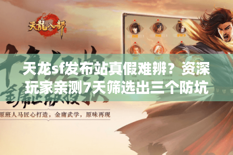 天龙sf发布站真假难辨？资深玩家亲测7天筛选出三个防坑技巧