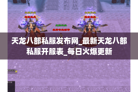天龙八部私服发布网_最新天龙八部私服开服表_每日火爆更新