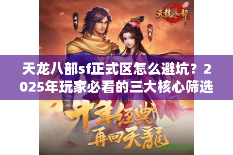 天龙八部sf正式区怎么避坑？2025年玩家必看的三大核心筛选法