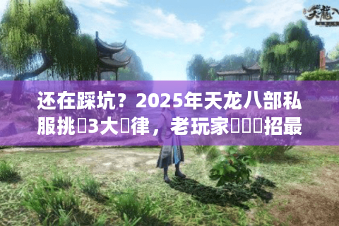 还在踩坑?2025年天龙八部私服挑選3大鐵律,老玩家親測這招最穩 还在踩坑?2025年天龙八部私服挑選3大鐵律,老玩家親測這招最穩