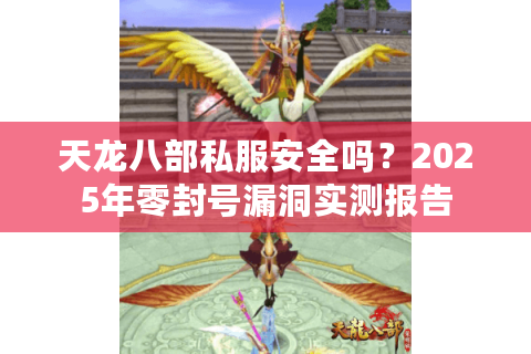 天龙八部私服安全吗？2025年零封号漏洞实测报告