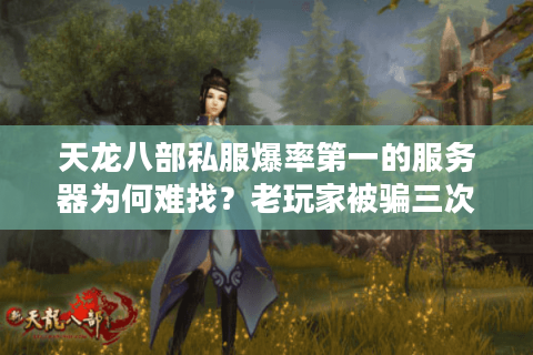 天龙八部私服爆率第一的服务器为何难找？老玩家被骗三次总结避坑指南