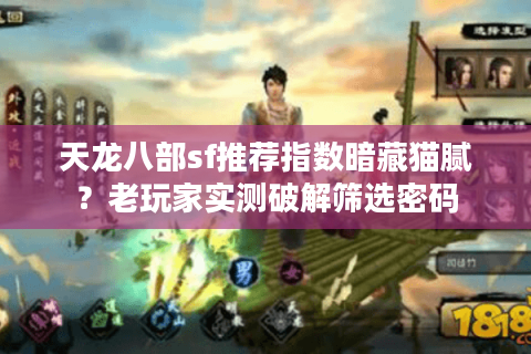天龙八部sf推荐指数暗藏猫腻？老玩家实测破解筛选密码