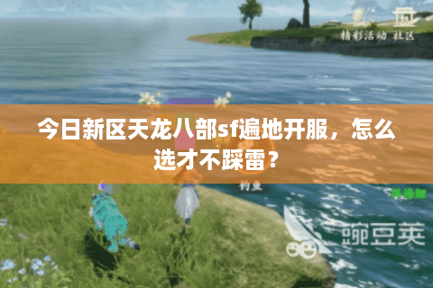 今日新区天龙八部sf遍地开服，怎么选才不踩雷？