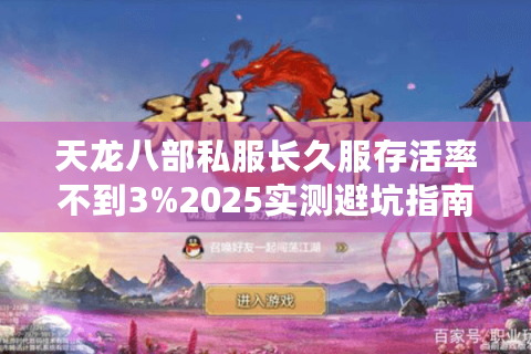天龙八部私服长久服存活率不到3%2025实测避坑指南