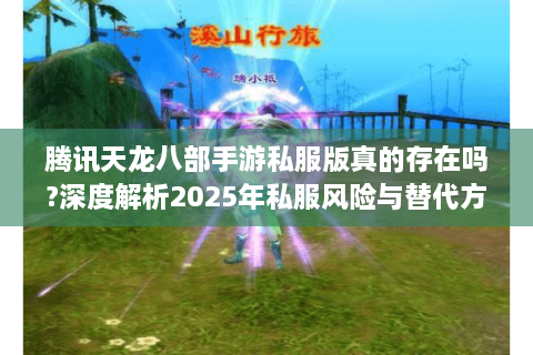 腾讯天龙八部手游私服版真的存在吗?深度解析2025年私服风险与替代方案