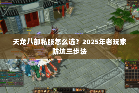 天龙八部私服怎么选？2025年老玩家防坑三步法