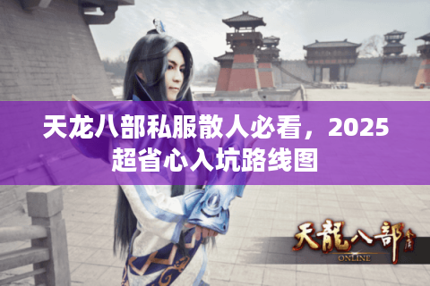 天龙八部私服散人必看，2025超省心入坑路线图