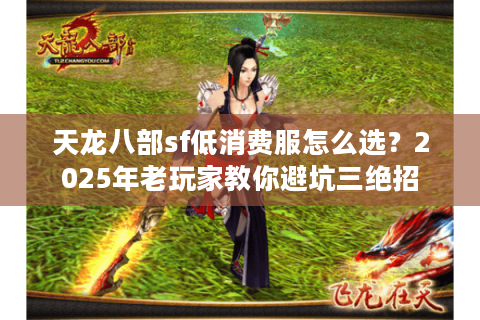 天龙八部sf低消费服怎么选？2025年老玩家教你避坑三绝招