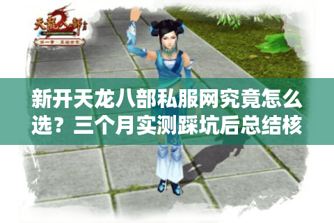 新开天龙八部私服网究竟怎么选？三个月实测踩坑后总结核心指标