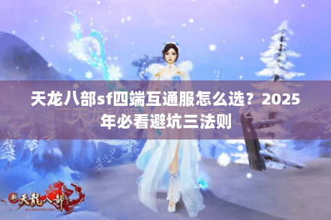 天龙八部sf四端互通服怎么选?2025年必看避坑三法则 天龙八部sf四端互通服怎么选?2025年必看避坑三法则