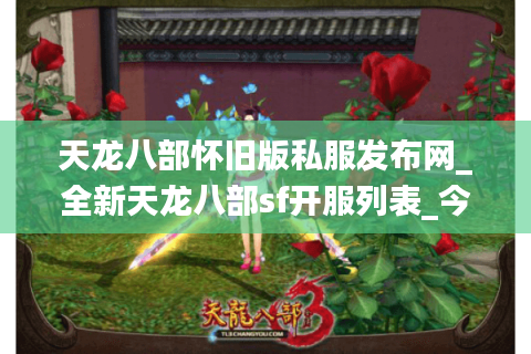 天龙八部怀旧版私服发布网_全新天龙八部sf开服列表_今日实时开服信息