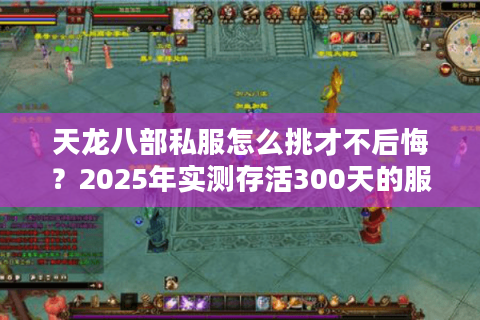 天龙八部私服怎么挑才不后悔？2025年实测存活300天的服藏着这些规律
