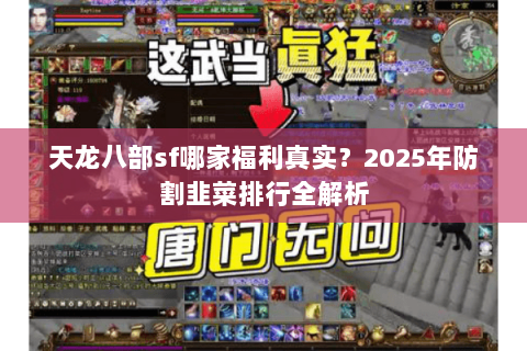 天龙八部sf哪家福利真实？2025年防割韭菜排行全解析