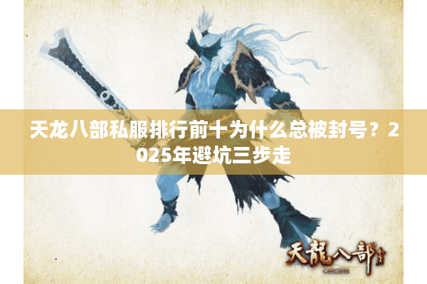 天龙八部私服排行前十为什么总被封号？2025年避坑三步走