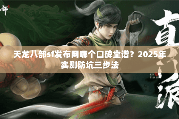 天龙八部sf发布网哪个口碑靠谱？2025年实测防坑三步法