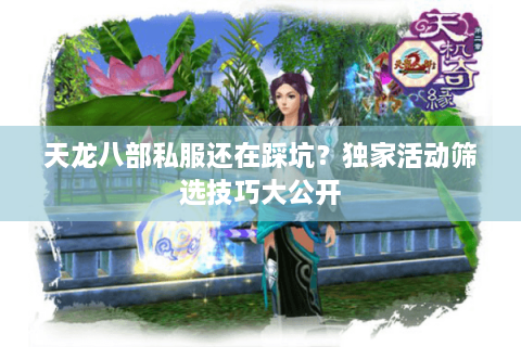 天龙八部私服还在踩坑？独家活动筛选技巧大公开