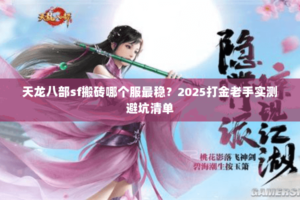 天龙八部sf搬砖哪个服最稳？2025打金老手实测避坑清单