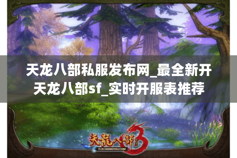 天龙八部私服发布网_最全新开天龙八部sf_实时开服表推荐