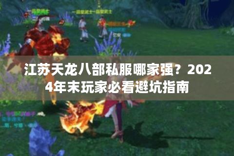 江苏天龙八部私服哪家强？2024年末玩家必看避坑指南