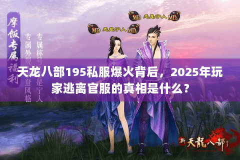 天龙八部195私服爆火背后，2025年玩家逃离官服的真相是什么？