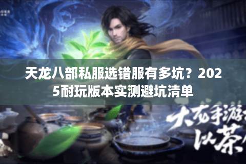 天龙八部私服选错服有多坑？2025耐玩版本实测避坑清单