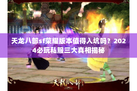 天龙八部sf荣耀版本值得入坑吗？2024必玩私服三大真相揭秘
