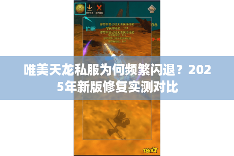 唯美天龙私服为何频繁闪退？2025年新版修复实测对比