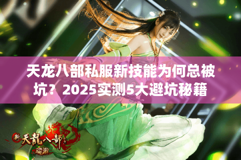 天龙八部私服新技能为何总被坑？2025实测5大避坑秘籍