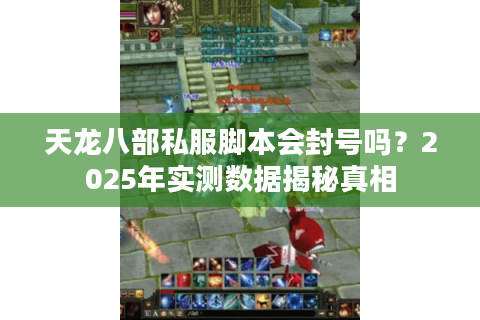 天龙八部私服脚本会封号吗？2025年实测数据揭秘真相