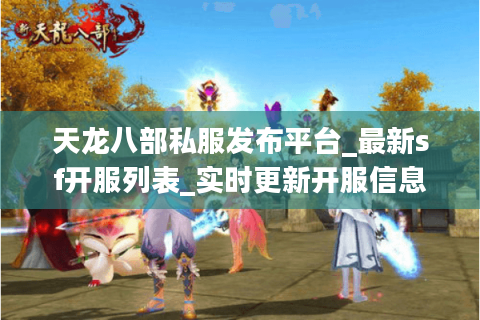 天龙八部私服发布平台_最新sf开服列表_实时更新开服信息