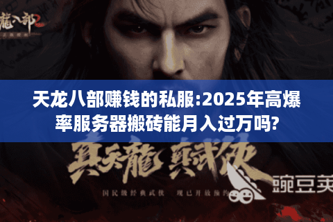 天龙八部赚钱的私服:2025年高爆率服务器搬砖能月入过万吗? 天龙八部赚钱的私服:2025年高爆率服务器搬砖能月入过万吗?