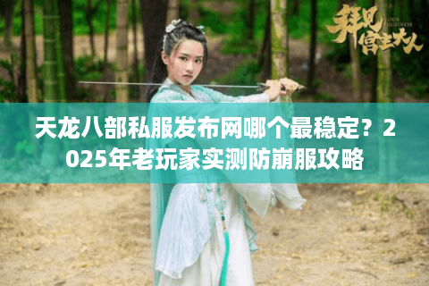 天龙八部私服发布网哪个最稳定？2025年老玩家实测防崩服攻略
