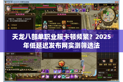 天龙八部单职业服卡顿频繁？2025年低延迟发布网实测筛选法
