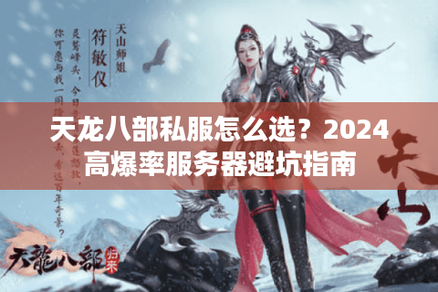 天龙八部私服怎么选？2024高爆率服务器避坑指南