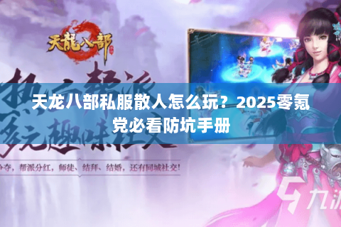 天龙八部私服散人怎么玩？2025零氪党必看防坑手册