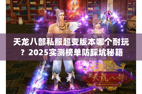 天龙八部私服超变版本哪个耐玩？2025实测榜单防踩坑秘籍