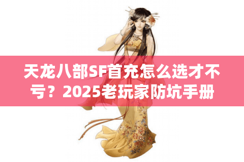 天龙八部SF首充怎么选才不亏？2025老玩家防坑手册