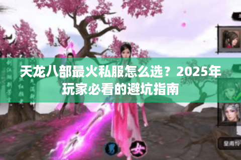 天龙八部最火私服怎么选？2025年玩家必看的避坑指南