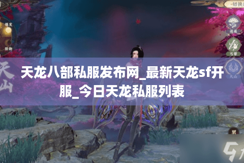 天龙八部私服发布网_最新天龙sf开服_今日天龙私服列表