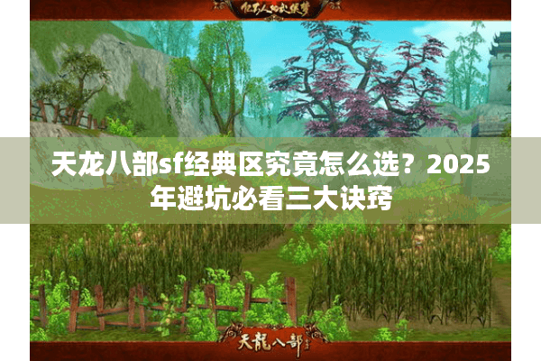 天龙八部sf经典区究竟怎么选？2025年避坑必看三大诀窍