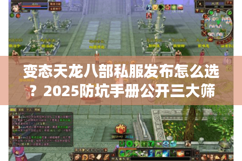 变态天龙八部私服发布怎么选?2025防坑手册公开三大筛选技巧 变态天龙八部私服发布怎么选?2025防坑手册公开三大筛选技巧
