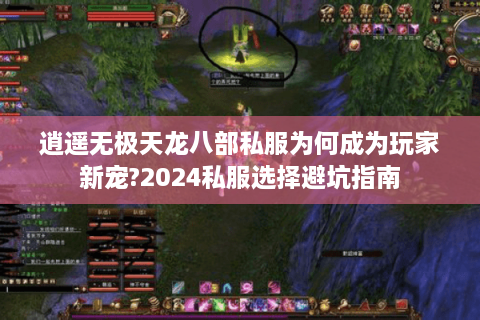 逍遥无极天龙八部私服为何成为玩家新宠?2024私服选择避坑指南
